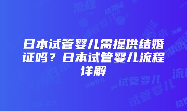 日本试管婴儿需提供结婚证吗？日本试管婴儿流程详解