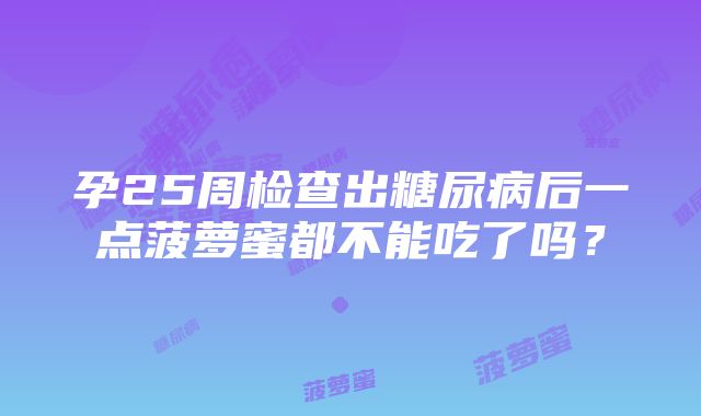 孕25周检查出糖尿病后一点菠萝蜜都不能吃了吗？