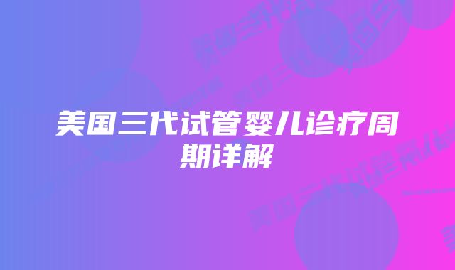 美国三代试管婴儿诊疗周期详解