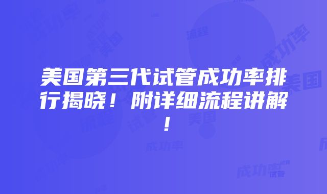 美国第三代试管成功率排行揭晓！附详细流程讲解！