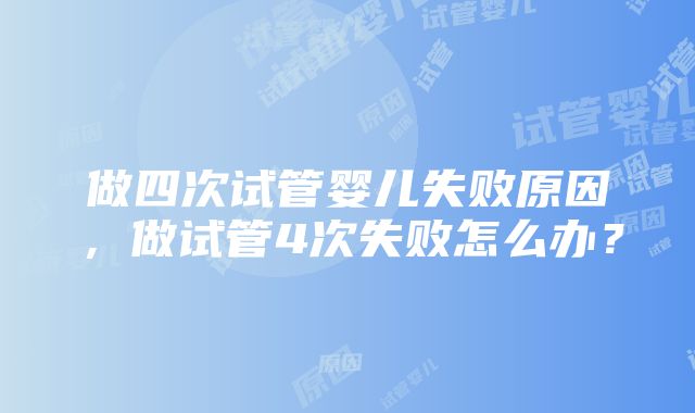 做四次试管婴儿失败原因，做试管4次失败怎么办？