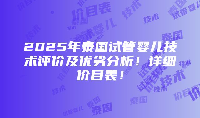 2025年泰国试管婴儿技术评价及优劣分析！详细价目表！