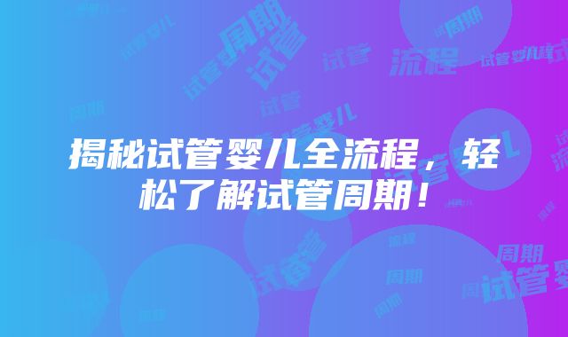 揭秘试管婴儿全流程，轻松了解试管周期！