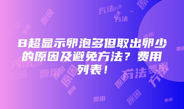 B超显示卵泡多但取出卵少的原因及避免方法？费用列表！