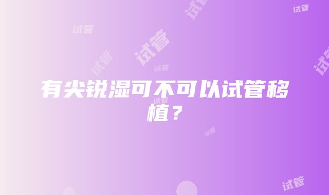 有尖锐湿可不可以试管移植？