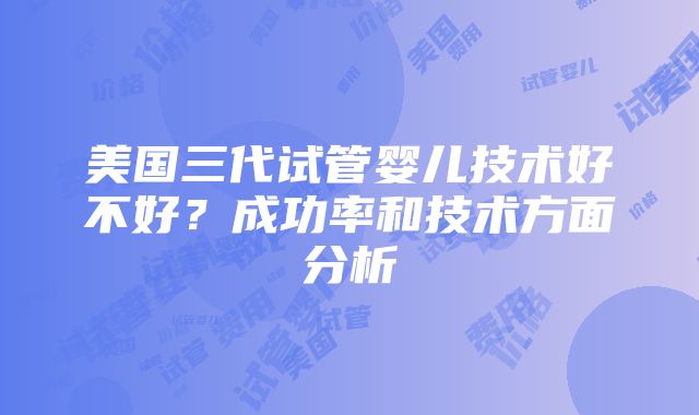 美国三代试管婴儿技术好不好？成功率和技术方面分析