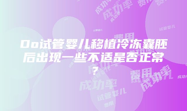 Do试管婴儿移植冷冻囊胚后出现一些不适是否正常？