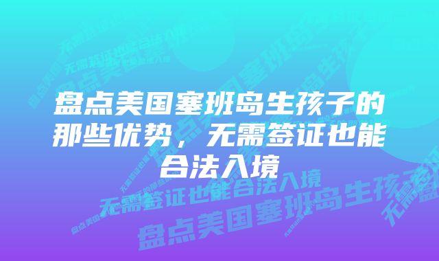 盘点美国塞班岛生孩子的那些优势，无需签证也能合法入境