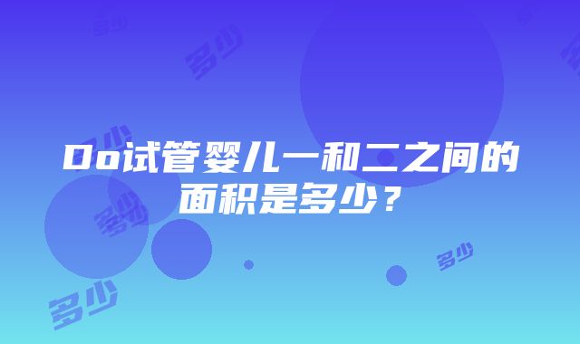 Do试管婴儿一和二之间的面积是多少？