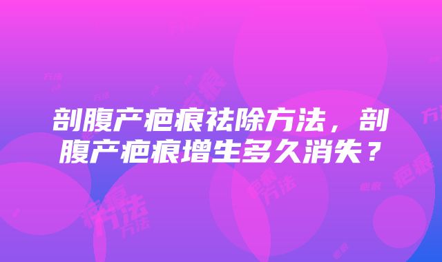 剖腹产疤痕祛除方法，剖腹产疤痕增生多久消失？