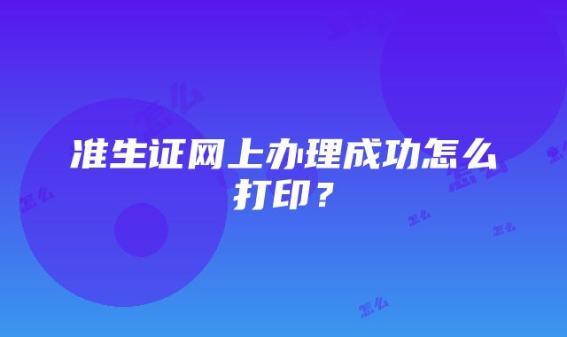 准生证网上办理成功怎么打印？