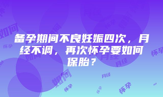 备孕期间不良妊娠四次，月经不调，再次怀孕要如何保胎？