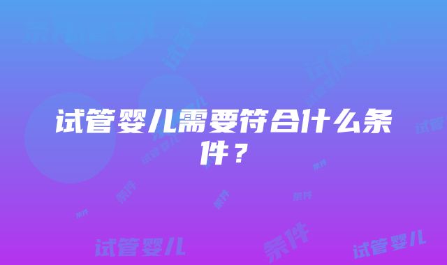 试管婴儿需要符合什么条件？