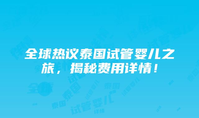 全球热议泰国试管婴儿之旅，揭秘费用详情！