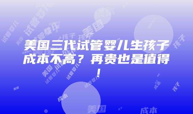 美国三代试管婴儿生孩子成本不高？再贵也是值得！