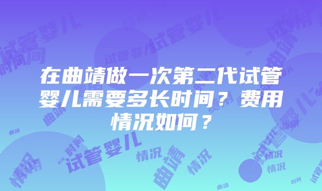 在曲靖做一次第二代试管婴儿需要多长时间？费用情况如何？