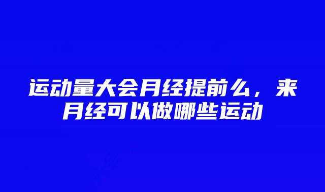 运动量大会月经提前么，来月经可以做哪些运动