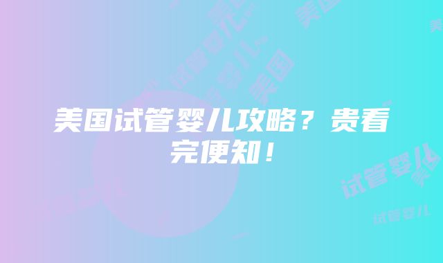 美国试管婴儿攻略？贵看完便知！