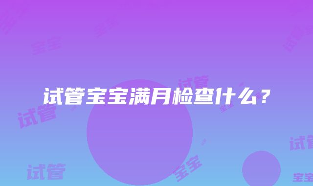 试管宝宝满月检查什么？