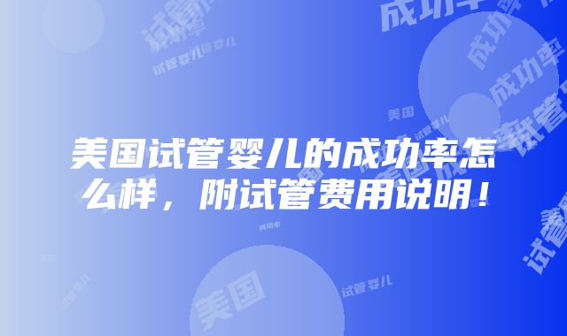 美国试管婴儿的成功率怎么样，附试管费用说明！