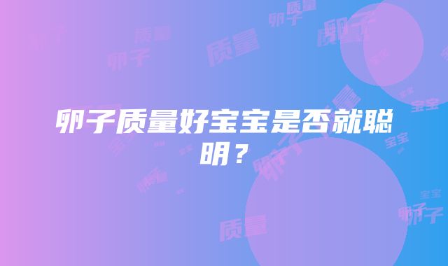 卵子质量好宝宝是否就聪明？