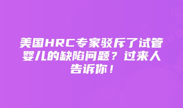 美国HRC专家驳斥了试管婴儿的缺陷问题？过来人告诉你！