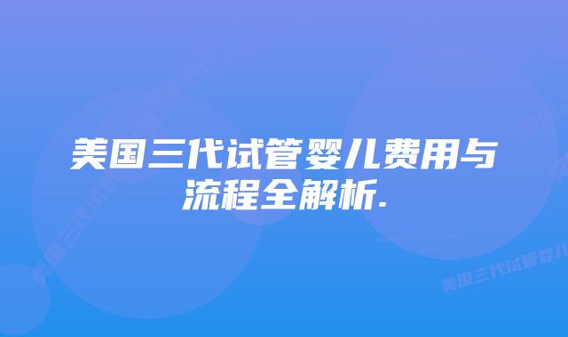 美国三代试管婴儿费用与流程全解析.