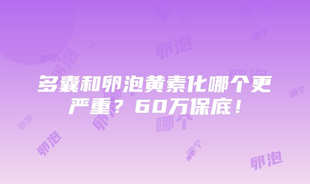 多囊和卵泡黄素化哪个更严重？60万保底！