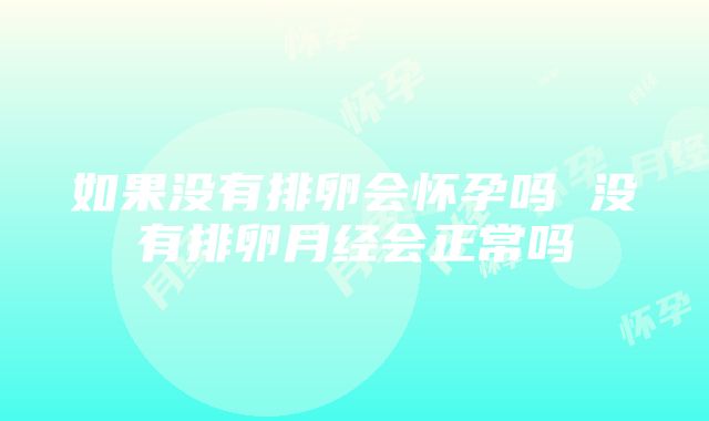 如果没有排卵会怀孕吗 没有排卵月经会正常吗