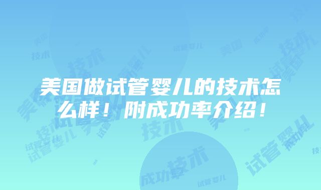 美国做试管婴儿的技术怎么样！附成功率介绍！