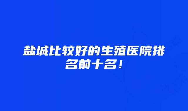 盐城比较好的生殖医院排名前十名！