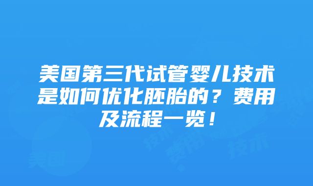 美国第三代试管婴儿技术是如何优化胚胎的？费用及流程一览！