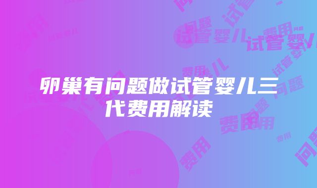 卵巢有问题做试管婴儿三代费用解读