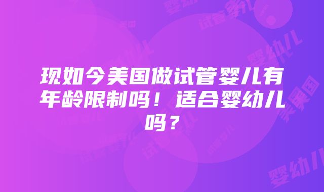 现如今美国做试管婴儿有年龄限制吗！适合婴幼儿吗？