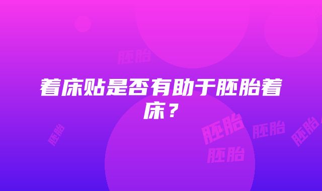 着床贴是否有助于胚胎着床？