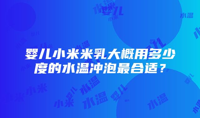 婴儿小米米乳大概用多少度的水温冲泡最合适？