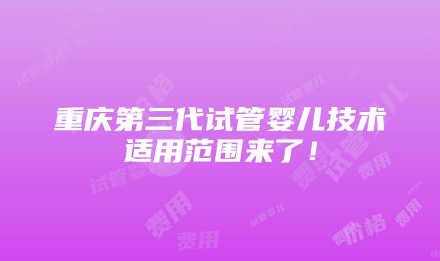 重庆第三代试管婴儿技术适用范围来了！