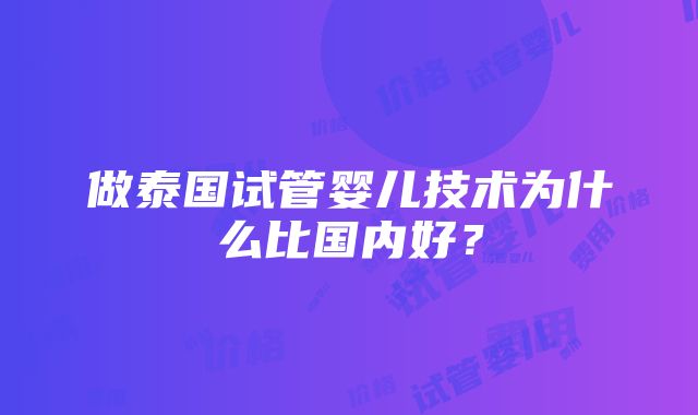 做泰国试管婴儿技术为什么比国内好？