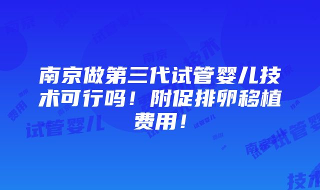 南京做第三代试管婴儿技术可行吗！附促排卵移植费用！