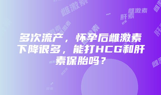 多次流产，怀孕后雌激素下降很多，能打HCG和肝素保胎吗？