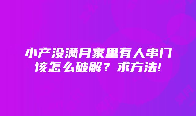 小产没满月家里有人串门该怎么破解？求方法!