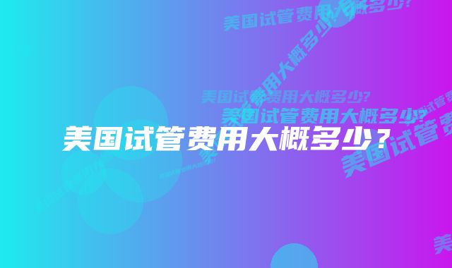 美国试管费用大概多少？