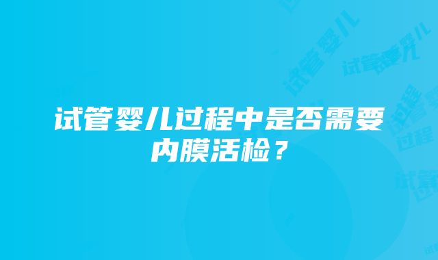 试管婴儿过程中是否需要内膜活检？