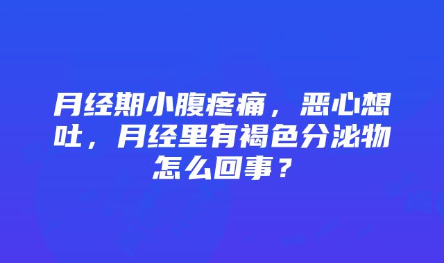 月经期小腹疼痛，恶心想吐，月经里有褐色分泌物怎么回事？