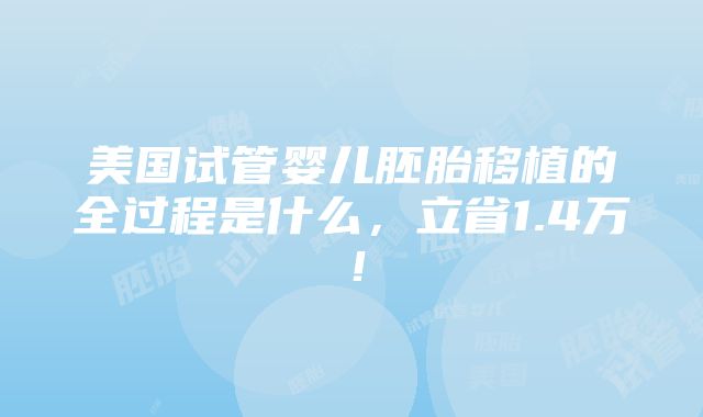 美国试管婴儿胚胎移植的全过程是什么，立省1.4万！