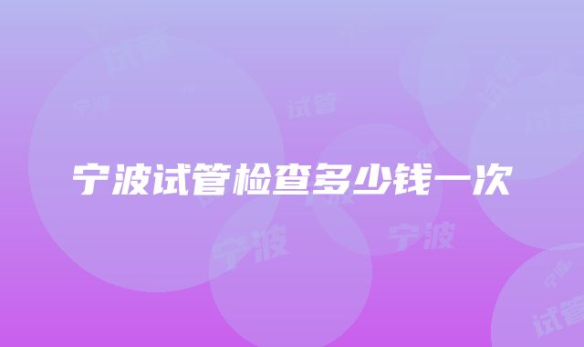 宁波试管检查多少钱一次