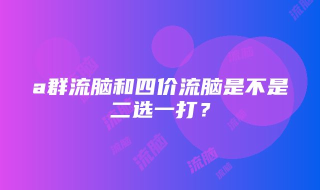 a群流脑和四价流脑是不是二选一打？