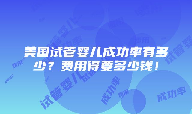 美国试管婴儿成功率有多少？费用得要多少钱！