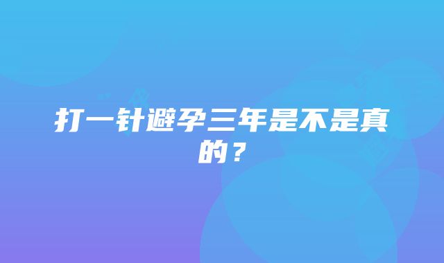 打一针避孕三年是不是真的？