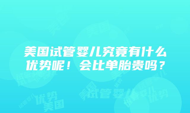 美国试管婴儿究竟有什么优势呢！会比单胎贵吗？